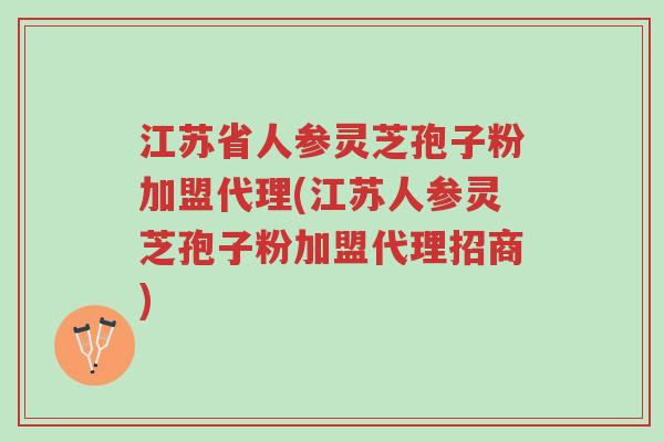 江苏省人参灵芝孢子粉加盟代理(江苏人参灵芝孢子粉加盟代理招商)-第1张图片-超越 江苏省人参灵芝孢子粉加盟代理(江苏人参灵芝孢子粉加盟代理招商)-第1张图片-超越