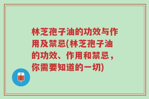 林芝孢子油的功效与作用及禁忌(林芝孢子油的功效、作用和禁忌,你需要知道的一切)-第1张图片-超越 林芝孢子油的功效与作用及禁忌(林芝孢子油的功效、作用和禁忌,你需要知道的一切)-第1张图片-超越