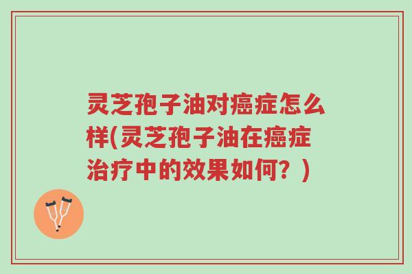 灵芝孢子油对癌症怎么样(灵芝孢子油在癌症治疗中的效果如何?)-第1张图片-超越 灵芝孢子油对癌症怎么样(灵芝孢子油在癌症治疗中的效果如何?)-第1张图片-超越
