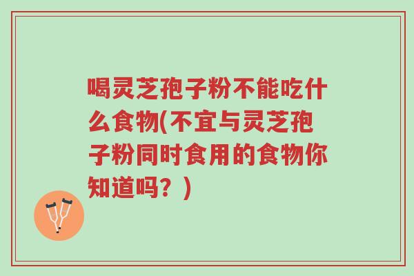 喝灵芝孢子粉不能吃什么食物(不宜与灵芝孢子粉同时食用的食物你知道吗?)-第1张图片-超越 喝灵芝孢子粉不能吃什么食物(不宜与灵芝孢子粉同时食用的食物你知道吗?)-第1张图片-超越