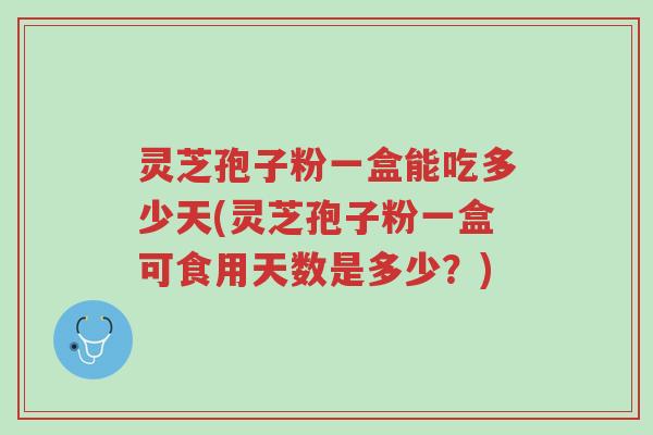 灵芝孢子粉一盒能吃多少天(灵芝孢子粉一盒可食用天数是多少?)-第1张图片-超越 灵芝孢子粉一盒能吃多少天(灵芝孢子粉一盒可食用天数是多少?)-第1张图片-超越
