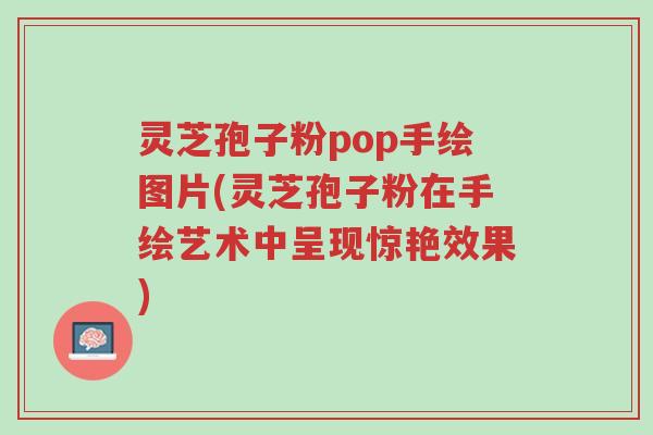 灵芝孢子粉pop手绘图片(灵芝孢子粉在手绘艺术中呈现惊艳效果)-第1张图片-超越 灵芝孢子粉pop手绘图片(灵芝孢子粉在手绘艺术中呈现惊艳效果)-第1张图片-超越
