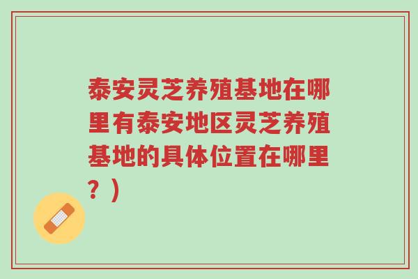 泰安灵芝养殖基地在哪里有泰安地区灵芝养殖基地的具体位置在哪里?)-第1张图片-超越 泰安灵芝养殖基地在哪里有泰安地区灵芝养殖基地的具体位置在哪里?)-第1张图片-超越