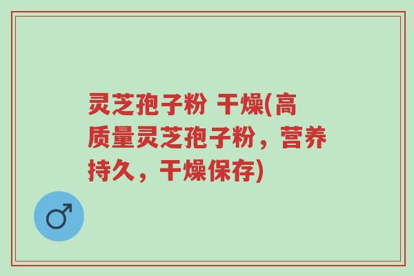 灵芝孢子粉 干燥(高质量灵芝孢子粉,营养持久,干燥保存)-第1张图片-超越 灵芝孢子粉 干燥(高质量灵芝孢子粉,营养持久,干燥保存)-第1张图片-超越