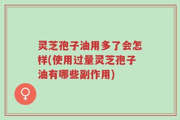 灵芝孢子油用多了会怎样(使用过量灵芝孢子油有哪些副作用)-第1张图片-超越 灵芝孢子油用多了会怎样(使用过量灵芝孢子油有哪些副作用)-第1张图片-超越