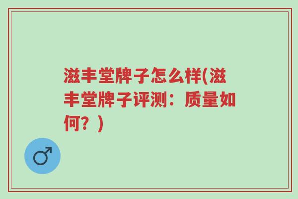 滋丰堂牌子怎么样(滋丰堂牌子评测：质量如何？)-第1张图片-超越