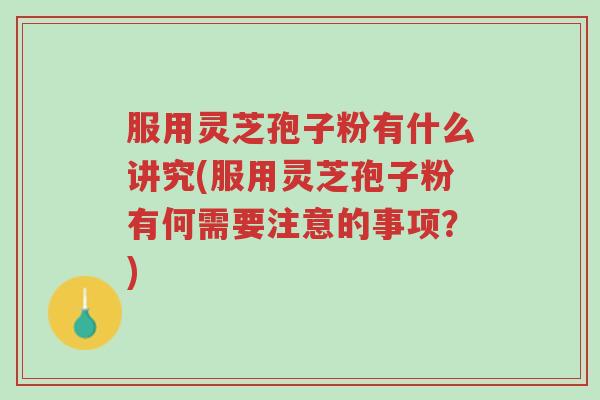 服用灵芝孢子粉有什么讲究(服用灵芝孢子粉有何需要注意的事项?)-第1张图片-超越 服用灵芝孢子粉有什么讲究(服用灵芝孢子粉有何需要注意的事项?)-第1张图片-超越