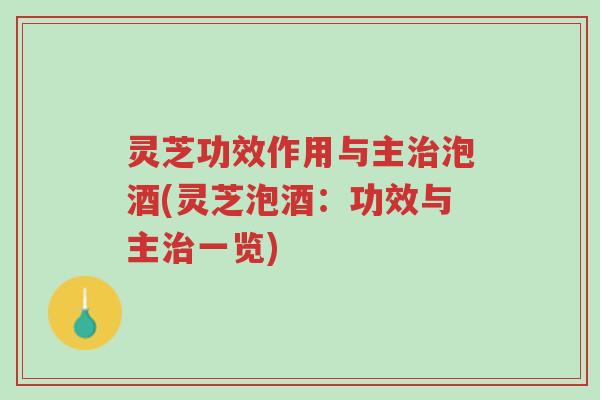 灵芝功效作用与主治泡酒(灵芝泡酒:功效与主治一览)-第1张图片-超越 灵芝功效作用与主治泡酒(灵芝泡酒:功效与主治一览)-第1张图片-超越