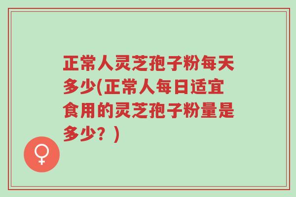 正常人灵芝孢子粉每天多少(正常人每日适宜食用的灵芝孢子粉量是多少?)-第1张图片-超越 正常人灵芝孢子粉每天多少(正常人每日适宜食用的灵芝孢子粉量是多少?)-第1张图片-超越