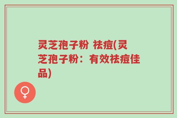 灵芝孢子粉 祛痘(灵芝孢子粉:有效祛痘佳品)-第1张图片-超越 灵芝孢子粉 祛痘(灵芝孢子粉:有效祛痘佳品)-第1张图片-超越