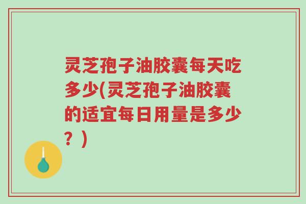 灵芝孢子油胶囊每天吃多少(灵芝孢子油胶囊的适宜每日用量是多少?)-第1张图片-超越 灵芝孢子油胶囊每天吃多少(灵芝孢子油胶囊的适宜每日用量是多少?)-第1张图片-超越