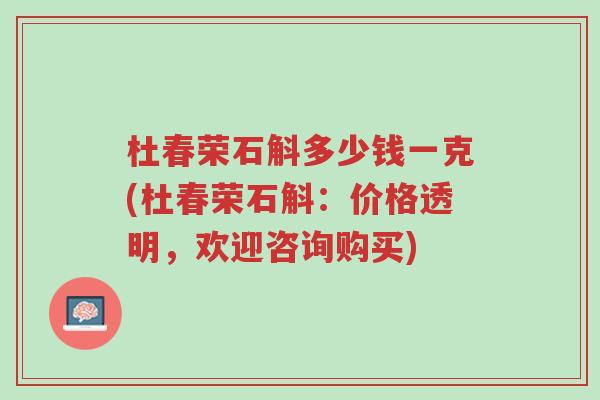 杜春荣石斛多少钱一克(杜春荣石斛：价格透明，欢迎咨询购买)-第1张图片-超越