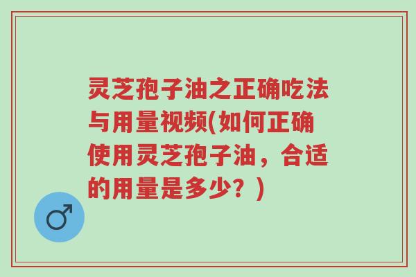 灵芝孢子油之正确吃法与用量视频(如何正确使用灵芝孢子油,合适的用量是多少?)-第1张图片-超越 灵芝孢子油之正确吃法与用量视频(如何正确使用灵芝孢子油,合适的用量是多少?)-第1张图片-超越
