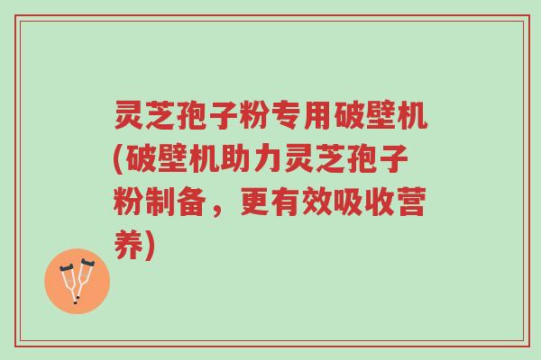 灵芝孢子粉专用破壁机(破壁机助力灵芝孢子粉制备,更有效吸收营养)-第1张图片-超越 灵芝孢子粉专用破壁机(破壁机助力灵芝孢子粉制备,更有效吸收营养)-第1张图片-超越