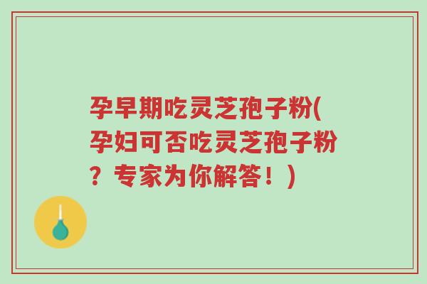 孕早期吃灵芝孢子粉(孕妇可否吃灵芝孢子粉?专家为你解答!)-第1张图片-超越 孕早期吃灵芝孢子粉(孕妇可否吃灵芝孢子粉?专家为你解答!)-第1张图片-超越