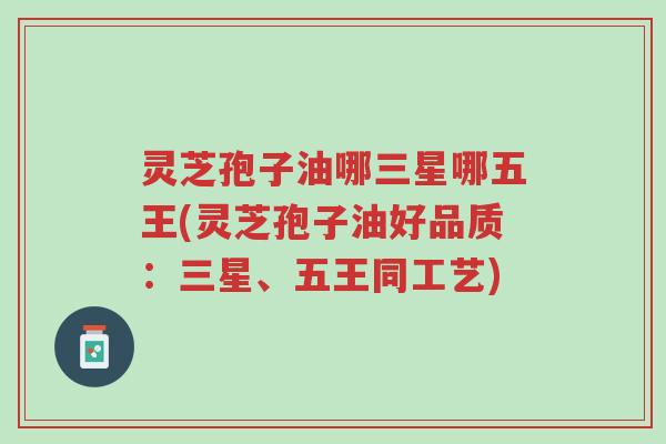 灵芝孢子油哪三星哪五王(灵芝孢子油好品质:三星、五王同工艺)-第1张图片-超越 灵芝孢子油哪三星哪五王(灵芝孢子油好品质:三星、五王同工艺)-第1张图片-超越