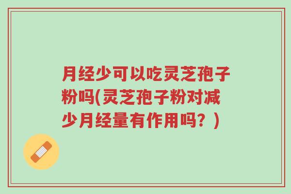 月经少可以吃灵芝孢子粉吗(灵芝孢子粉对减少月经量有作用吗?)-第1张图片-超越 月经少可以吃灵芝孢子粉吗(灵芝孢子粉对减少月经量有作用吗?)-第1张图片-超越