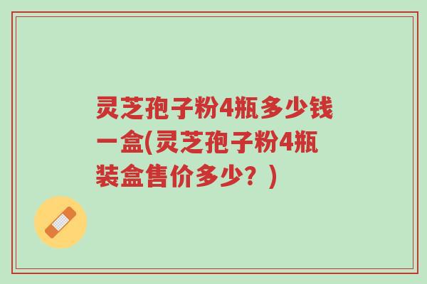灵芝孢子粉4瓶多少钱一盒(灵芝孢子粉4瓶装盒售价多少?)-第1张图片-超越 灵芝孢子粉4瓶多少钱一盒(灵芝孢子粉4瓶装盒售价多少?)-第1张图片-超越