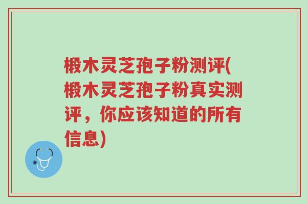椴木灵芝孢子粉测评(椴木灵芝孢子粉真实测评,你应该知道的所有信息)-第1张图片-超越 椴木灵芝孢子粉测评(椴木灵芝孢子粉真实测评,你应该知道的所有信息)-第1张图片-超越