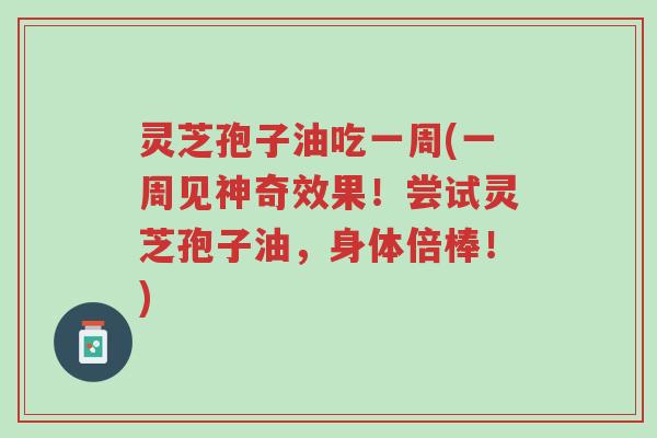 灵芝孢子油吃一周(一周见神奇效果!尝试灵芝孢子油,身体倍棒!)-第1张图片-超越 灵芝孢子油吃一周(一周见神奇效果!尝试灵芝孢子油,身体倍棒!)-第1张图片-超越