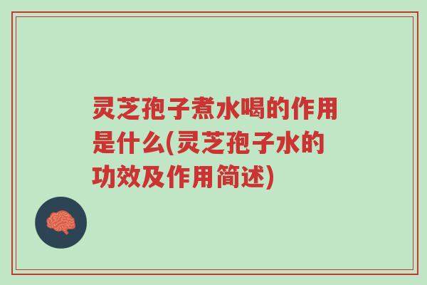 灵芝孢子煮水喝的作用是什么(灵芝孢子水的功效及作用简述)-第1张图片-超越 灵芝孢子煮水喝的作用是什么(灵芝孢子水的功效及作用简述)-第1张图片-超越