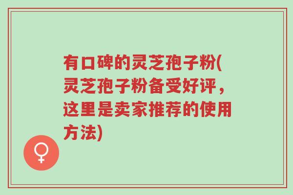 有口碑的灵芝孢子粉(灵芝孢子粉备受好评,这里是卖家推荐的使用方法)-第1张图片-超越 有口碑的灵芝孢子粉(灵芝孢子粉备受好评,这里是卖家推荐的使用方法)-第1张图片-超越