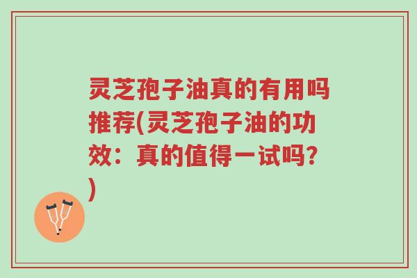 灵芝孢子油真的有用吗推荐(灵芝孢子油的功效:真的值得一试吗?)-第1张图片-超越 灵芝孢子油真的有用吗推荐(灵芝孢子油的功效:真的值得一试吗?)-第1张图片-超越