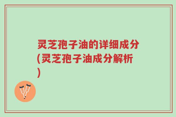 灵芝孢子油的详细成分(灵芝孢子油成分解析)-第1张图片-超越 灵芝孢子油的详细成分(灵芝孢子油成分解析)-第1张图片-超越