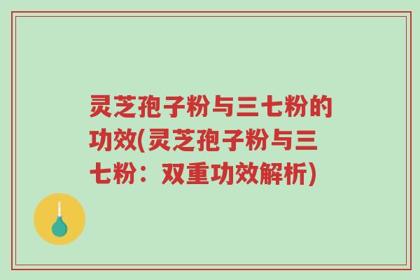 灵芝孢子粉与三七粉的功效(灵芝孢子粉与三七粉:双重功效解析)-第1张图片-超越 灵芝孢子粉与三七粉的功效(灵芝孢子粉与三七粉:双重功效解析)-第1张图片-超越