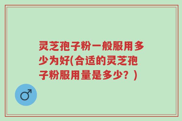 灵芝孢子粉一般服用多少为好(合适的灵芝孢子粉服用量是多少?)-第1张图片-超越 灵芝孢子粉一般服用多少为好(合适的灵芝孢子粉服用量是多少?)-第1张图片-超越
