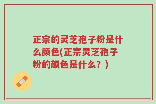 正宗的灵芝孢子粉是什么颜色(正宗灵芝孢子粉的颜色是什么?)-第1张图片-超越 正宗的灵芝孢子粉是什么颜色(正宗灵芝孢子粉的颜色是什么?)-第1张图片-超越