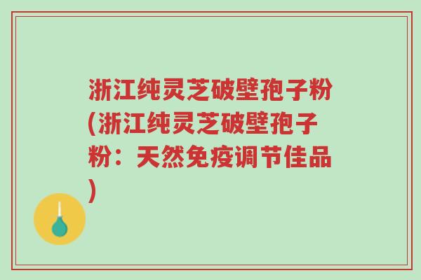 浙江纯灵芝破壁孢子粉(浙江纯灵芝破壁孢子粉:天然免疫调节佳品)-第1张图片-超越 浙江纯灵芝破壁孢子粉(浙江纯灵芝破壁孢子粉:天然免疫调节佳品)-第1张图片-超越