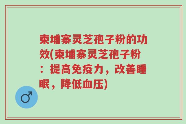 柬埔寨灵芝孢子粉的功效(柬埔寨灵芝孢子粉:提高免疫力,改善睡眠,降低血压)-第1张图片-超越 柬埔寨灵芝孢子粉的功效(柬埔寨灵芝孢子粉:提高免疫力,改善睡眠,降低血压)-第1张图片-超越