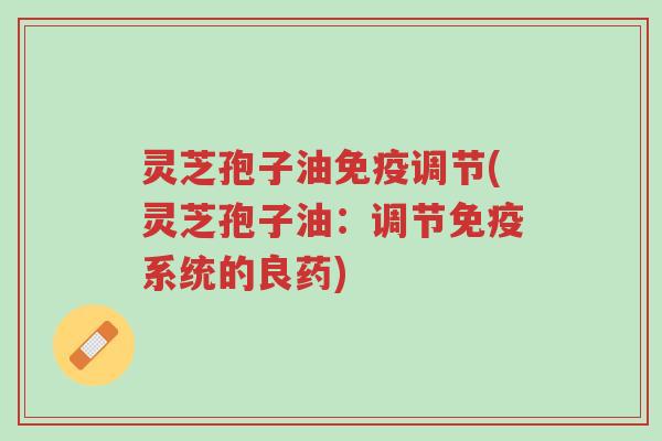 灵芝孢子油免疫调节(灵芝孢子油:调节免疫系统的良药)-第1张图片-超越 灵芝孢子油免疫调节(灵芝孢子油:调节免疫系统的良药)-第1张图片-超越