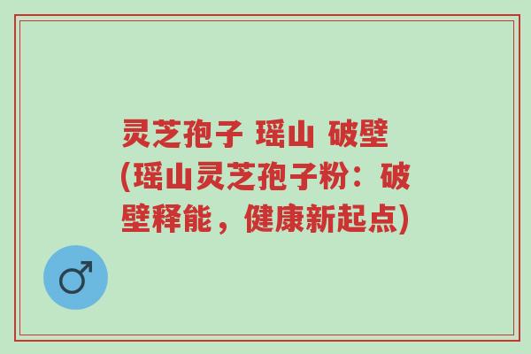 灵芝孢子 瑶山 破壁(瑶山灵芝孢子粉:破壁释能,健康新起点)-第1张图片-超越 灵芝孢子 瑶山 破壁(瑶山灵芝孢子粉:破壁释能,健康新起点)-第1张图片-超越
