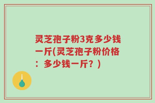 灵芝孢子粉3克多少钱一斤(灵芝孢子粉价格:多少钱一斤?)-第1张图片-超越 灵芝孢子粉3克多少钱一斤(灵芝孢子粉价格:多少钱一斤?)-第1张图片-超越