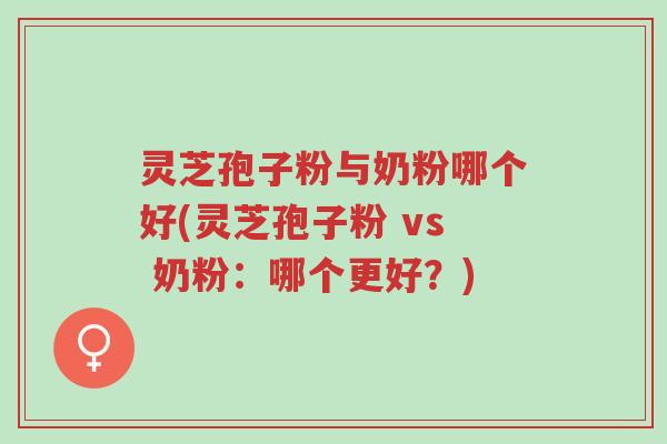灵芝孢子粉与奶粉哪个好(灵芝孢子粉 vs 奶粉:哪个更好?)-第1张图片-超越 灵芝孢子粉与奶粉哪个好(灵芝孢子粉 vs 奶粉:哪个更好?)-第1张图片-超越