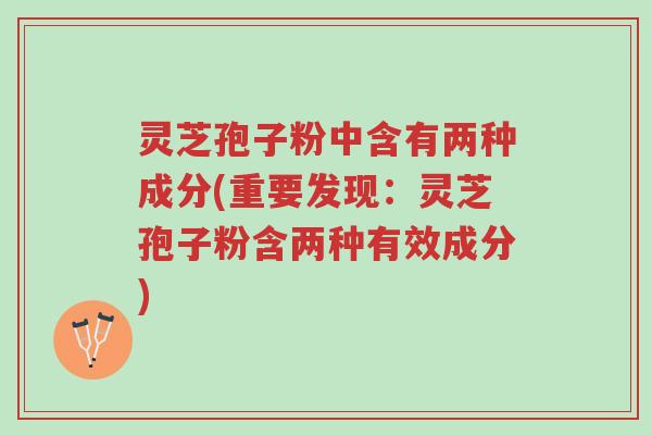 灵芝孢子粉中含有两种成分(重要发现:灵芝孢子粉含两种有效成分)-第1张图片-超越 灵芝孢子粉中含有两种成分(重要发现:灵芝孢子粉含两种有效成分)-第1张图片-超越