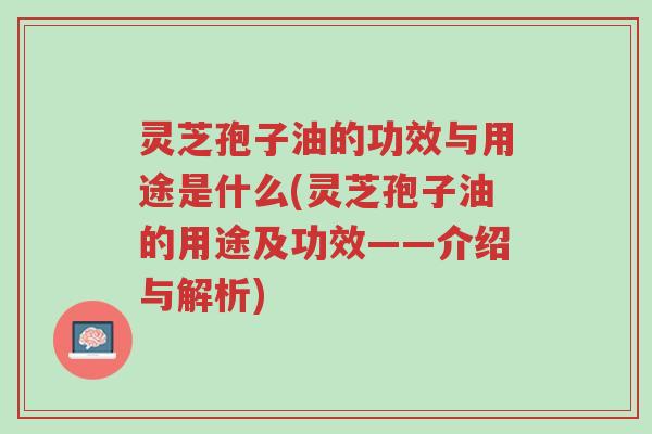 灵芝孢子油的功效与用途是什么(灵芝孢子油的用途及功效——介绍与解析)-第1张图片-超越 灵芝孢子油的功效与用途是什么(灵芝孢子油的用途及功效——介绍与解析)-第1张图片-超越