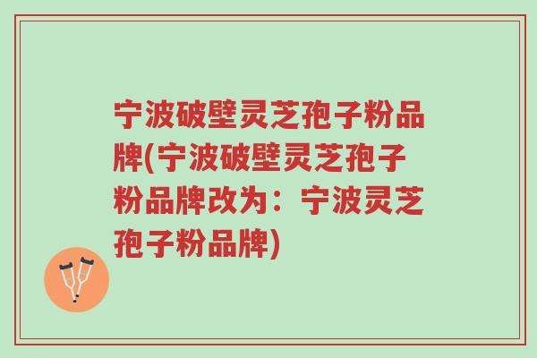 宁波破壁灵芝孢子粉品牌(宁波破壁灵芝孢子粉品牌改为:宁波灵芝孢子粉品牌)-第1张图片-超越 宁波破壁灵芝孢子粉品牌(宁波破壁灵芝孢子粉品牌改为:宁波灵芝孢子粉品牌)-第1张图片-超越