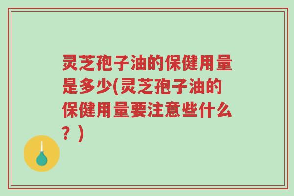 灵芝孢子油的保健用量是多少(灵芝孢子油的保健用量要注意些什么?)-第1张图片-超越 灵芝孢子油的保健用量是多少(灵芝孢子油的保健用量要注意些什么?)-第1张图片-超越