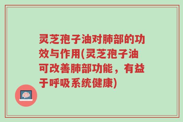 灵芝孢子油对肺部的功效与作用(灵芝孢子油可改善肺部功能,有益于呼吸系统健康)-第1张图片-超越 灵芝孢子油对肺部的功效与作用(灵芝孢子油可改善肺部功能,有益于呼吸系统健康)-第1张图片-超越