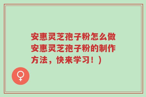 安惠灵芝孢子粉怎么做安惠灵芝孢子粉的制作方法,快来学习!)-第1张图片-超越 安惠灵芝孢子粉怎么做安惠灵芝孢子粉的制作方法,快来学习!)-第1张图片-超越