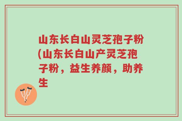 山东长白山灵芝孢子粉(山东长白山产灵芝孢子粉,益生养颜,助养生-第1张图片-超越 山东长白山灵芝孢子粉(山东长白山产灵芝孢子粉,益生养颜,助养生-第1张图片-超越