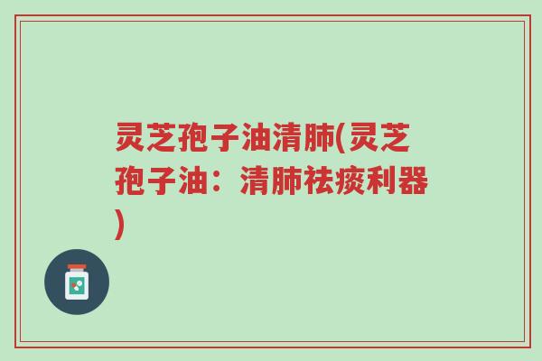 灵芝孢子油清肺(灵芝孢子油:清肺祛痰利器)-第1张图片-超越 灵芝孢子油清肺(灵芝孢子油:清肺祛痰利器)-第1张图片-超越
