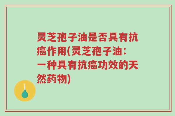灵芝孢子油是否具有抗癌作用(灵芝孢子油：一种具有抗癌功效的天然药物)-第1张图片-超越