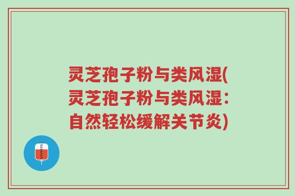 灵芝孢子粉与类风湿(灵芝孢子粉与类风湿:自然轻松缓解关节炎)-第1张图片-超越 灵芝孢子粉与类风湿(灵芝孢子粉与类风湿:自然轻松缓解关节炎)-第1张图片-超越