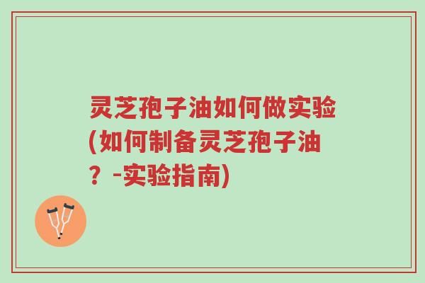 灵芝孢子油如何做实验(如何制备灵芝孢子油?-实验指南)-第1张图片-超越 灵芝孢子油如何做实验(如何制备灵芝孢子油?-实验指南)-第1张图片-超越