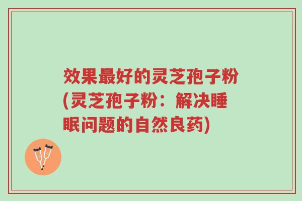 效果最好的灵芝孢子粉(灵芝孢子粉：解决睡眠问题的自然良药)-第1张图片-超越
