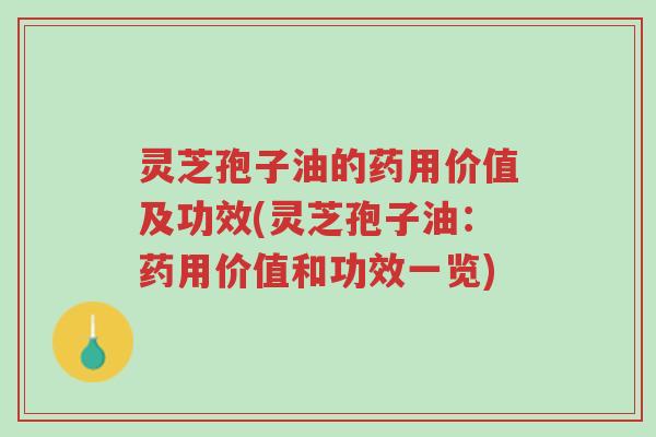 灵芝孢子油的药用价值及功效(灵芝孢子油:药用价值和功效一览)-第1张图片-超越 灵芝孢子油的药用价值及功效(灵芝孢子油:药用价值和功效一览)-第1张图片-超越